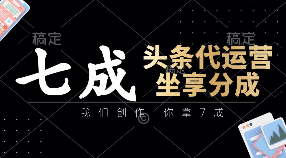 20250511140505-6820ae91f081b.png 头条代运营:我们创作,你拿7成,简单操作,坐享分成