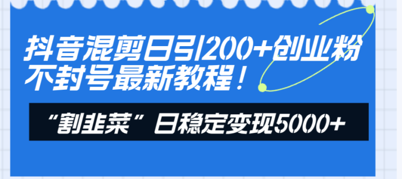 抖音混剪日引200+创业粉不封号最新教程!“割韭菜”日稳定变现5000+!睿集资源栈-网赚项目-副业赚钱-互联网创业-资源整合睿集资源栈