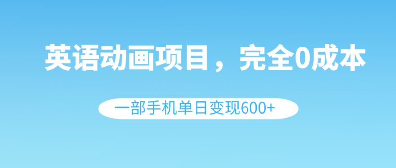 英语动画项目,0成本,一部手机单日变现600+(教程+素材)睿集资源栈-网赚项目-副业赚钱-互联网创业-资源整合睿集资源栈