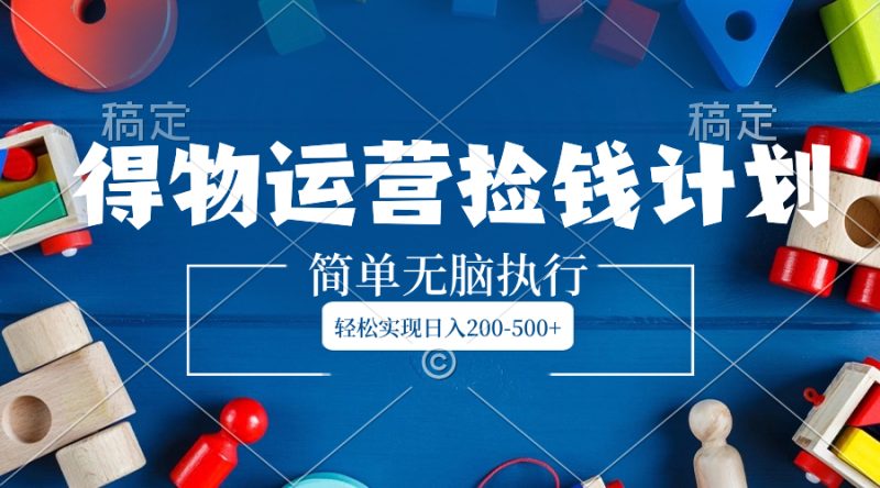 得物运营捡钱计划,简单无脑执行,轻松实现日入200-500+睿集资源栈-网赚项目-副业赚钱-互联网创业-资源整合睿集资源栈