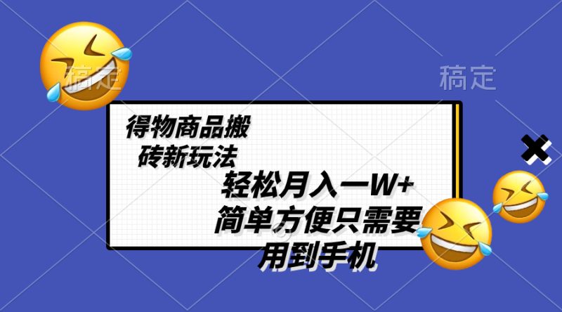 轻松月入一W+,得物商品搬砖新玩法,简单方便 一部手机即可 不需要剪辑制作睿集资源栈-网赚项目-副业赚钱-互联网创业-资源整合睿集资源栈
