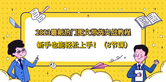 2023最新热门-图文带货实战教程，新手也能轻松上手！（8节课）睿集资源栈-网赚项目-副业赚钱-互联网创业-资源整合睿集资源栈