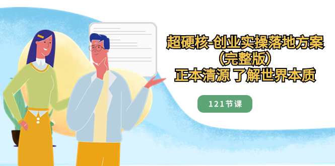 超硬核-创业实操落地方案（完整版），正本清源 了解世界本质（121节课）睿集资源栈-网赚项目-副业赚钱-互联网创业-资源整合睿集资源栈