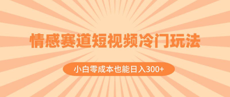 情感赛道短视频冷门玩法,小白零成本也能日入300+(教程+素材)睿集资源栈-网赚项目-副业赚钱-互联网创业-资源整合睿集资源栈