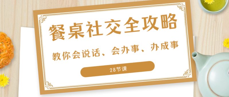 27项·餐桌社交 全攻略:教你会说话、会办事、办成事(28节课)睿集资源栈-网赚项目-副业赚钱-互联网创业-资源整合睿集资源栈