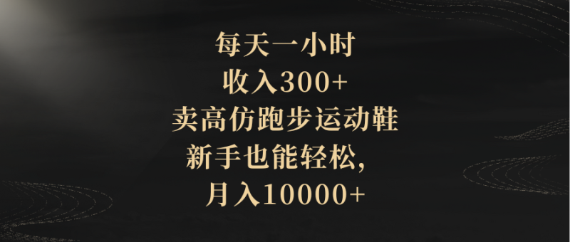 每天一小时,收入300+,卖高仿跑步运动鞋,新手也能轻松,月入10000+睿集资源栈-网赚项目-副业赚钱-互联网创业-资源整合睿集资源栈