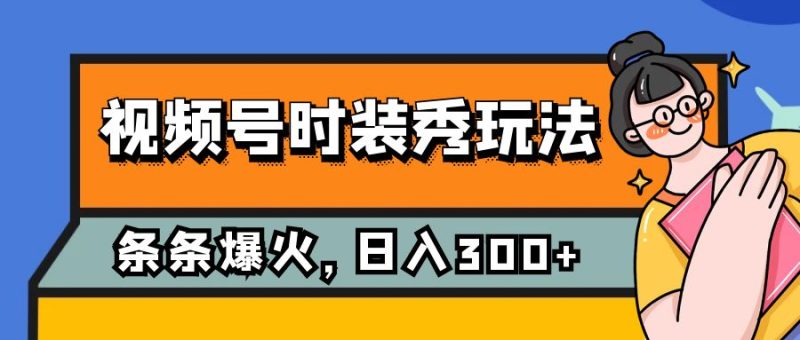 (7632期)视频号时装秀玩法,条条流量2W+,保姆级教学,每天5分钟收入300+睿集资源栈-网赚项目-副业赚钱-互联网创业-资源整合睿集资源栈