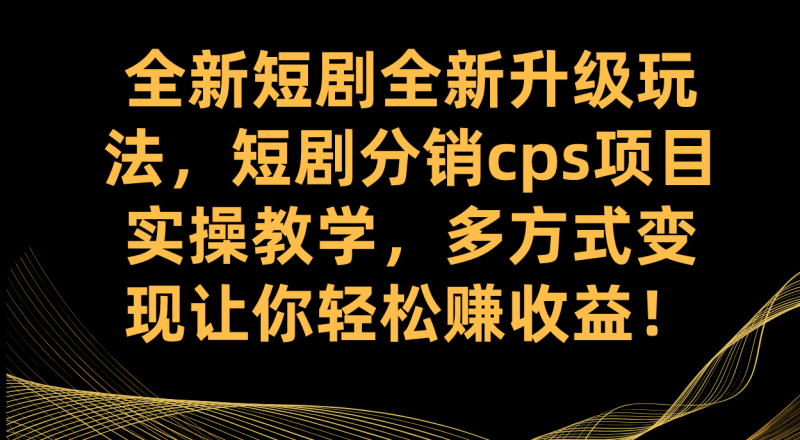 (7507期)全新短剧全新升级玩法,短剧分销cps项目实操教学 多方式变现让你轻松赚收益睿集资源栈-网赚项目-副业赚钱-互联网创业-资源整合睿集资源栈