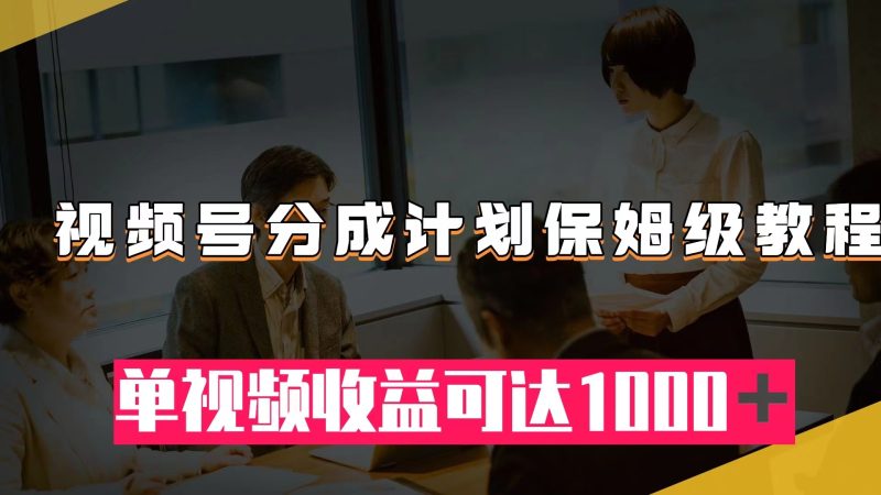 (7734期)视频号分成计划保姆级教程:从开通收益到作品制作,单视频收益可达1000+睿集资源栈-网赚项目-副业赚钱-互联网创业-资源整合睿集资源栈