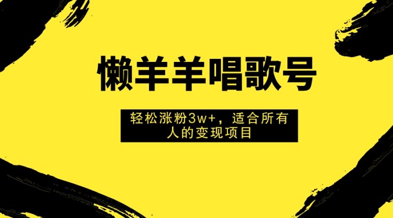 (7721期)懒羊羊唱歌号,轻松涨粉3w+,适合所有人的变现项目!睿集资源栈-网赚项目-副业赚钱-互联网创业-资源整合睿集资源栈