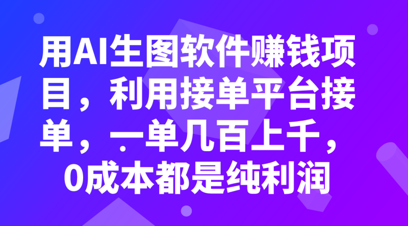 用AI生图软件赚钱项目,利用接单平台接单,一单几百上千,0成本都是纯利润睿集资源栈-网赚项目-副业赚钱-互联网创业-资源整合睿集资源栈