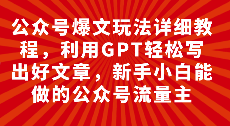 (7746期)公众号爆文玩法详细教程,利用GPT轻松写出好文章,新手小白能做的公众号…睿集资源栈-网赚项目-副业赚钱-互联网创业-资源整合睿集资源栈