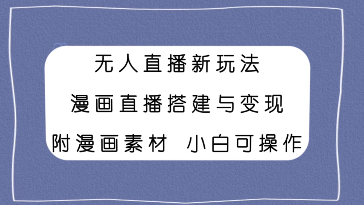 无人直播新玩法，漫画直播搭建与变现，附漫画素材小白也可操作睿集资源栈-网赚项目-副业赚钱-互联网创业-资源整合睿集资源栈