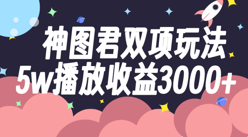 神图君双项玩法5w播放收益3000+睿集资源栈-网赚项目-副业赚钱-互联网创业-资源整合睿集资源栈
