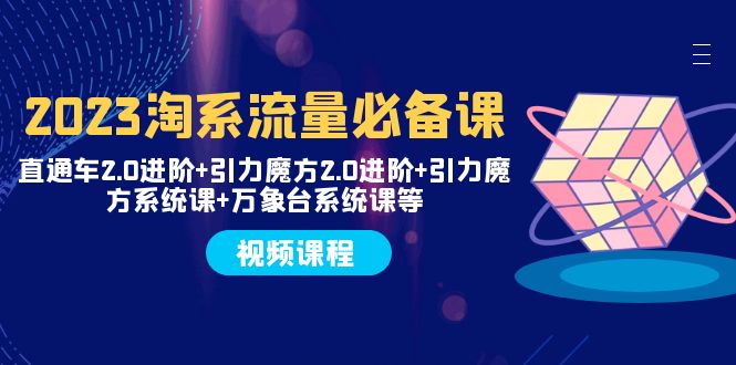 2023淘系流量必备课 直通车2.0进阶+引力魔方2.0进阶+引力魔方系统课+万象台睿集资源栈-网赚项目-副业赚钱-互联网创业-资源整合睿集资源栈