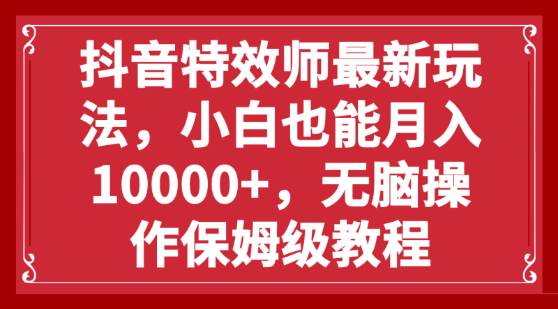 抖音特效师最新玩法,小白也能月入10000+,无脑操作保姆级教程睿集资源栈-网赚项目-副业赚钱-互联网创业-资源整合睿集资源栈