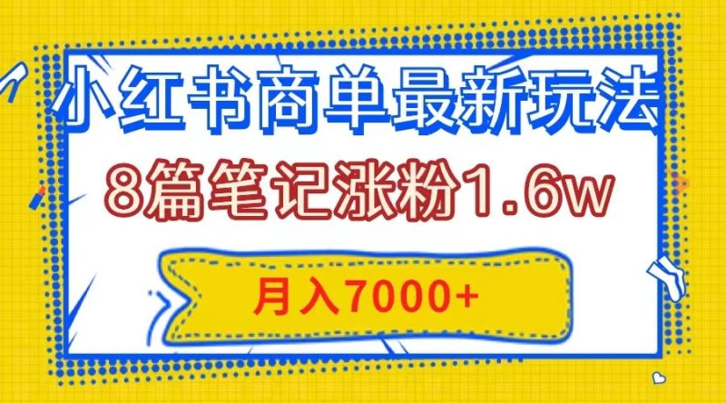 小红书商单最新玩法,8篇笔记涨粉1.6w,几分钟一个笔记,月入7000+睿集资源栈-网赚项目-副业赚钱-互联网创业-资源整合睿集资源栈