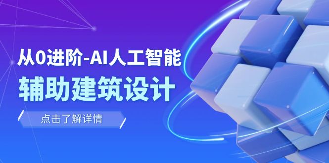 （7889期）从0进阶：AI·人工智能·辅助建筑设计/室内/景观/规划（22节课）睿集资源栈-网赚项目-副业赚钱-互联网创业-资源整合睿集资源栈