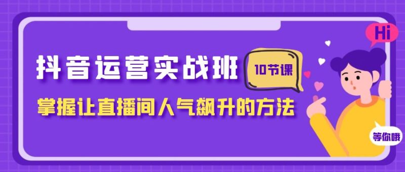 抖音运营实战班,掌握让直播间人气飙升的方法(10节课)睿集资源栈-网赚项目-副业赚钱-互联网创业-资源整合睿集资源栈