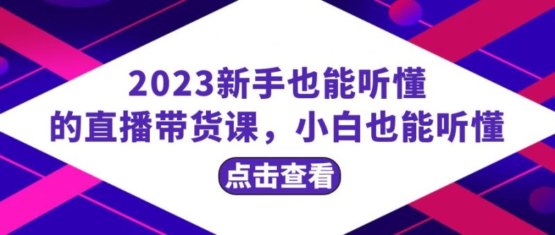 2023新手也能听懂的直播带货课,小白也能听懂,20节完整睿集资源栈-网赚项目-副业赚钱-互联网创业-资源整合睿集资源栈