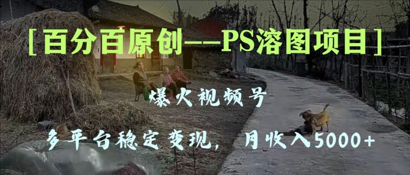 百分百原创,多平台稳定变现5000+,爆火视频号的PS溶图项目,手把手教你…睿集资源栈-网赚项目-副业赚钱-互联网创业-资源整合睿集资源栈