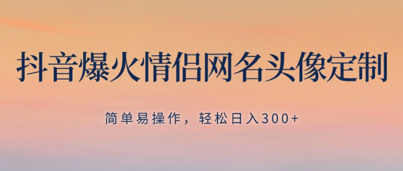 抖音爆火情侣网名头像定制,简单易操作,轻松日入300+,无需养号睿集资源栈-网赚项目-副业赚钱-互联网创业-资源整合睿集资源栈