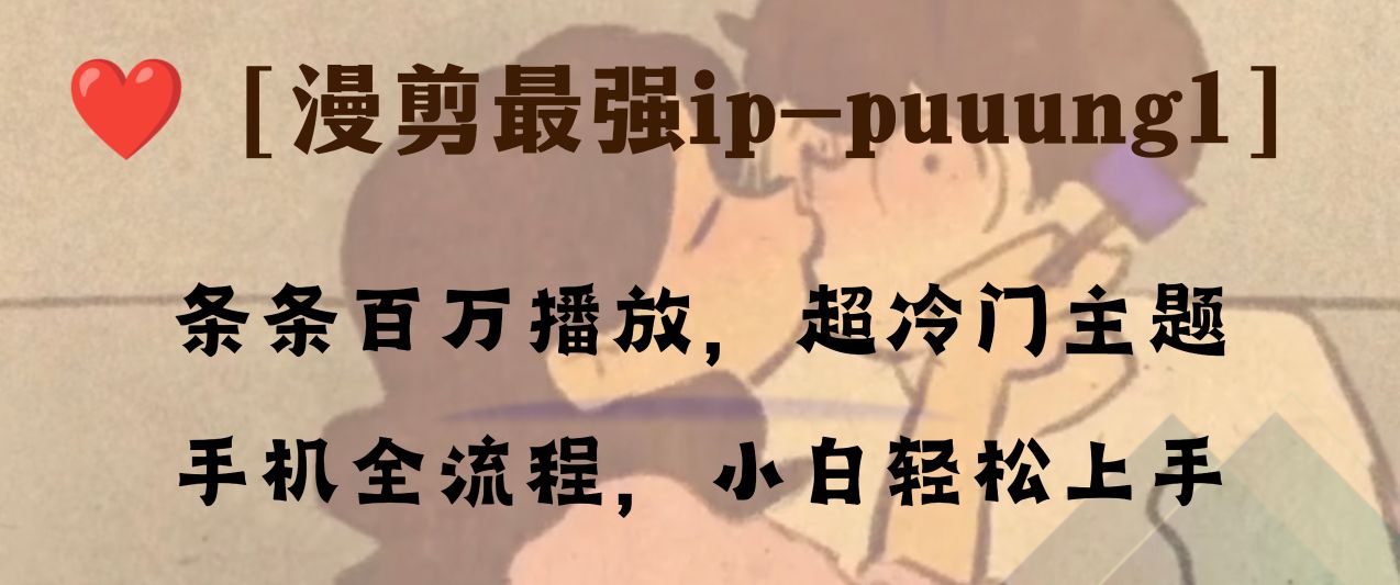 条条百万播放，漫剪最强冷门ip-puuung1，手机全流程，小白轻松学会！睿集资源栈-网赚项目-副业赚钱-互联网创业-资源整合睿集资源栈