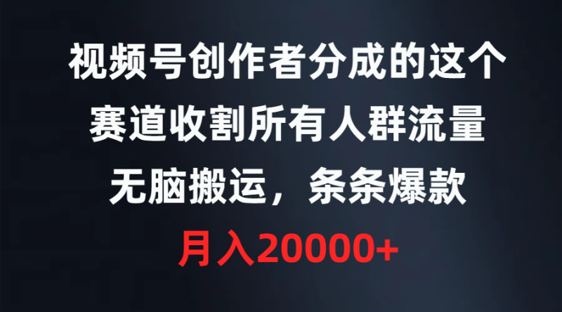 视频号创作者分成的这个赛道,收割所有人群流量,无脑搬运,条条爆款,…睿集资源栈-网赚项目-副业赚钱-互联网创业-资源整合睿集资源栈