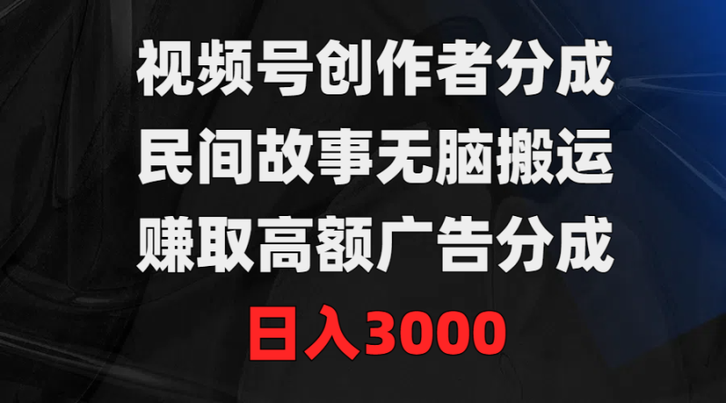 视频号创作者分成,民间故事无脑搬运,赚取高额广告分成,日入3000睿集资源栈-网赚项目-副业赚钱-互联网创业-资源整合睿集资源栈