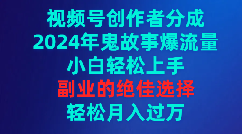 视频号创作者分成,2024年鬼故事爆流量,小白轻松上手,副业的绝佳选择…睿集资源栈-网赚项目-副业赚钱-互联网创业-资源整合睿集资源栈