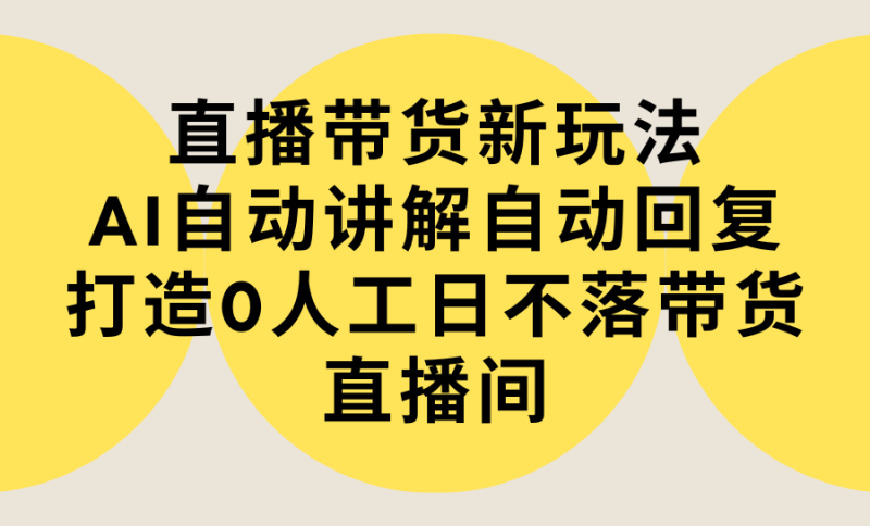 直播带货新玩法,AI自动讲解自动回复 打造0人工日不落带货直播间-教程+软件睿集资源栈-网赚项目-副业赚钱-互联网创业-资源整合睿集资源栈
