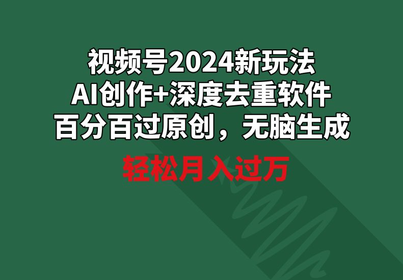 视频号2024新玩法,AI创作+深度去重软件 百分百过原创,无脑生成,月入过万睿集资源栈-网赚项目-副业赚钱-互联网创业-资源整合睿集资源栈