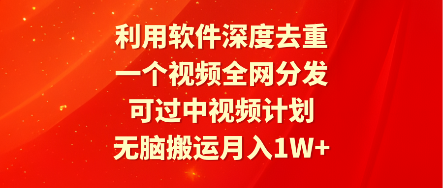 利用软件深度去重，一个视频全网分发，可过中视频计划，无脑搬运月入1W+睿集资源栈-网赚项目-副业赚钱-互联网创业-资源整合睿集资源栈