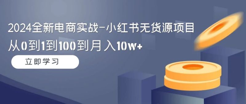 2024全新电商实战-小红书无货源项目:从0到1到100到月入10w+睿集资源栈-网赚项目-副业赚钱-互联网创业-资源整合睿集资源栈