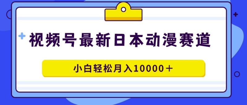 视频号日本动漫蓝海赛道,100%原创,小白轻松月入10000+睿集资源栈-网赚项目-副业赚钱-互联网创业-资源整合睿集资源栈