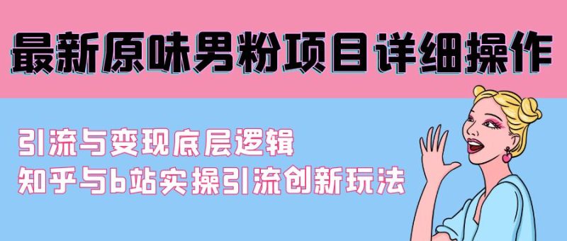 最新原味男粉项目详细操作 引流与变现底层逻辑+知乎与b站实操引流创新玩法睿集资源栈-网赚项目-副业赚钱-互联网创业-资源整合睿集资源栈