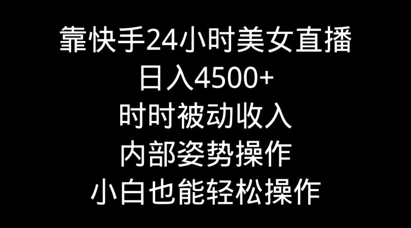 靠快手美女24小时直播,日入4500+,时时被动收入,内部姿势操作,小白也…睿集资源栈-网赚项目-副业赚钱-互联网创业-资源整合睿集资源栈