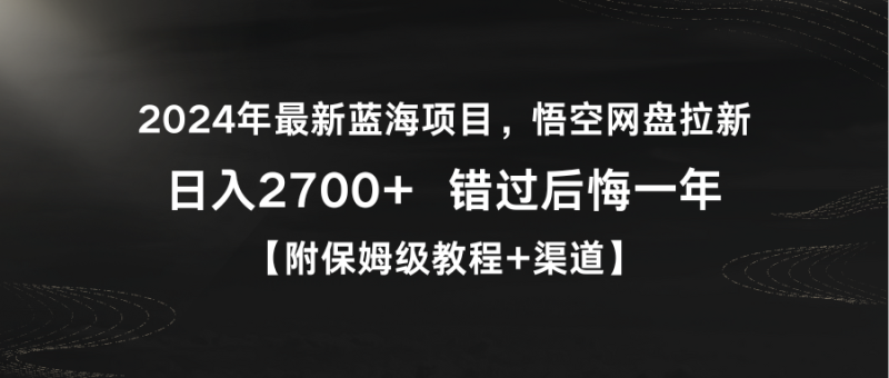 2024年最新蓝海项目,悟空网盘拉新,日入2700+错过后悔一年【附保姆级教…睿集资源栈-网赚项目-副业赚钱-互联网创业-资源整合睿集资源栈