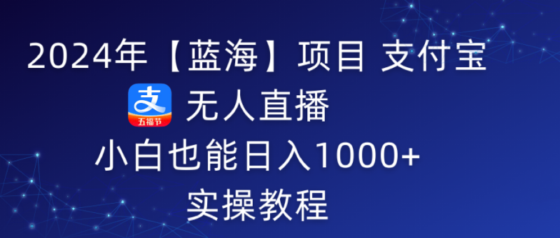 2024年【蓝海】项目 支付宝无人直播 小白也能日入1000+  实操教程睿集资源栈-网赚项目-副业赚钱-互联网创业-资源整合睿集资源栈