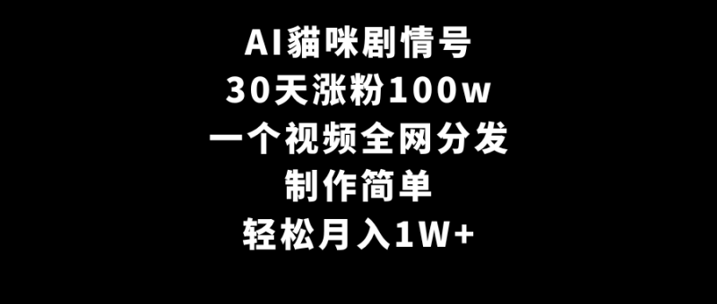 AI貓咪剧情号,30天涨粉100w,制作简单,一个视频全网分发,轻松月入1W+睿集资源栈-网赚项目-副业赚钱-互联网创业-资源整合睿集资源栈