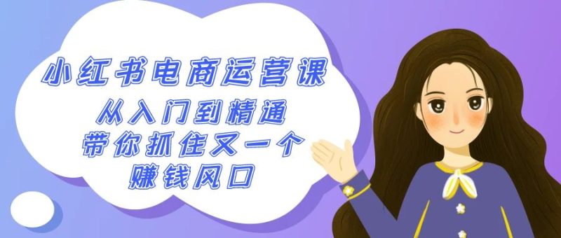 2024小红书-电商运营课,从入门到精通,带你抓住又一个赚钱风口(50节课)睿集资源栈-网赚项目-副业赚钱-互联网创业-资源整合睿集资源栈