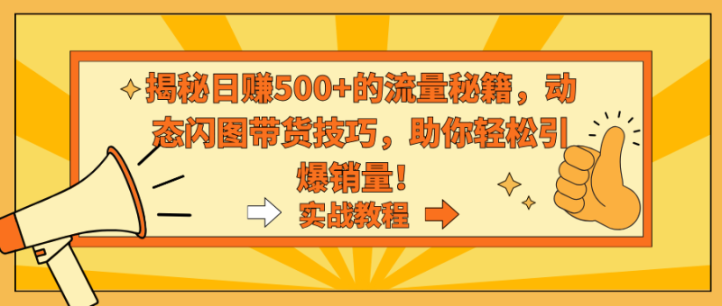 揭秘日赚500+的流量秘籍,动态闪图带货技巧,助你轻松引爆销量!睿集资源栈-网赚项目-副业赚钱-互联网创业-资源整合睿集资源栈