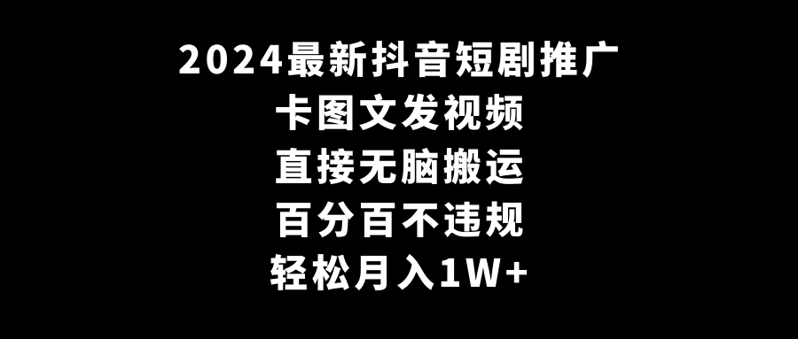 2024最新抖音短剧推广，卡图文发视频 直接无脑搬 百分百不违规 轻松月入1W+睿集资源栈-网赚项目-副业赚钱-互联网创业-资源整合睿集资源栈