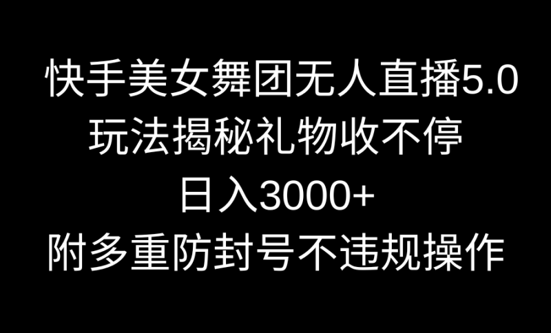 快手美女舞团无人直播5.0玩法揭秘,礼物收不停,日入3000+,内附多重防…睿集资源栈-网赚项目-副业赚钱-互联网创业-资源整合睿集资源栈