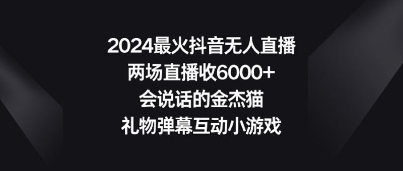 2024最火抖音无人直播,两场直播收6000+会说话的金杰猫 礼物弹幕互动小游戏睿集资源栈-网赚项目-副业赚钱-互联网创业-资源整合睿集资源栈