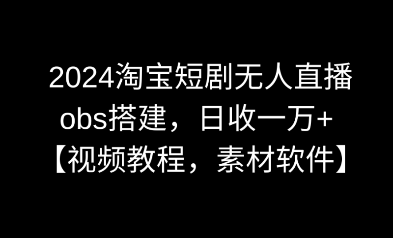 2024淘宝短剧无人直播3.0,obs搭建,日收一万+,【视频教程,附素材软件】睿集资源栈-网赚项目-副业赚钱-互联网创业-资源整合睿集资源栈
