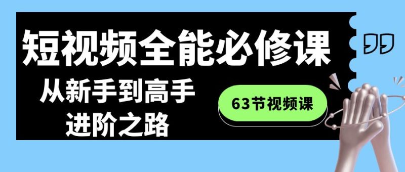 短视频-全能必修课程:从新手到高手进阶之路(63节视频课)睿集资源栈-网赚项目-副业赚钱-互联网创业-资源整合睿集资源栈