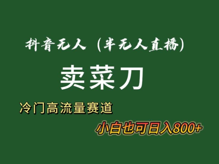 抖音无人(半无人)直播卖菜刀日入800+!冷门品流量大,全套教程+软件!睿集资源栈-网赚项目-副业赚钱-互联网创业-资源整合睿集资源栈