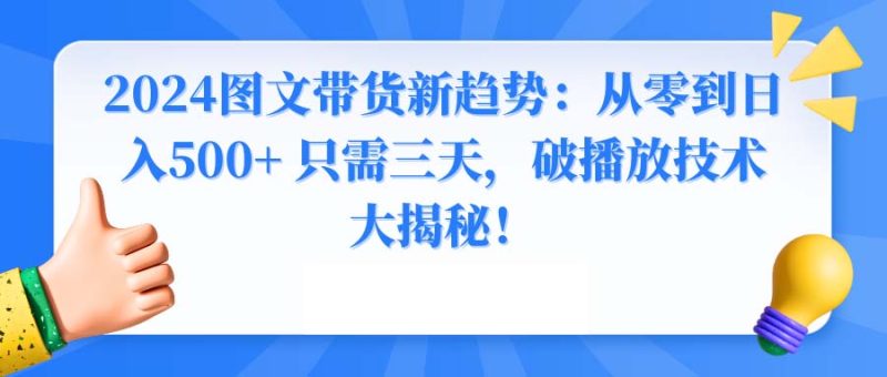 2024图文带货新趋势:从零到日入500+ 只需三天,破播放技术大揭秘!睿集资源栈-网赚项目-副业赚钱-互联网创业-资源整合睿集资源栈