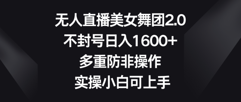 无人直播美女舞团2.0,不封号日入1600+,多重防非操作, 实操小白可上手睿集资源栈-网赚项目-副业赚钱-互联网创业-资源整合睿集资源栈